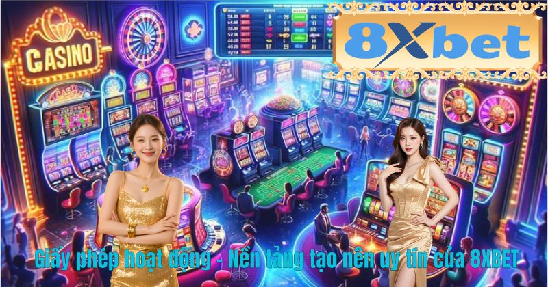 Giấy phép hoạt động – Nền tảng tạo nên uy tín của 8XBET