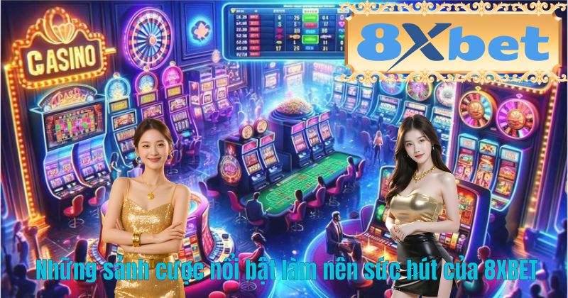 Những sảnh cược nổi bật làm nên sức hút của 8XBET